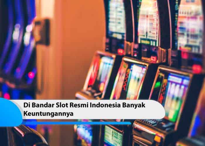 Di Bandar Slot Resmi Indonesia Banyak Keuntungannya